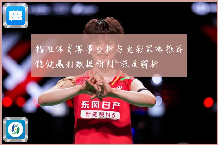 精准体育赛事分析与竞彩策略推荐稳健赢利数据研判-深度解析