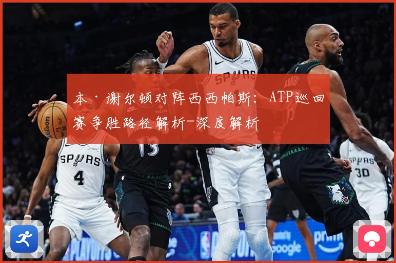 本·谢尔顿对阵西西帕斯：ATP巡回赛争胜路径解析-深度解析