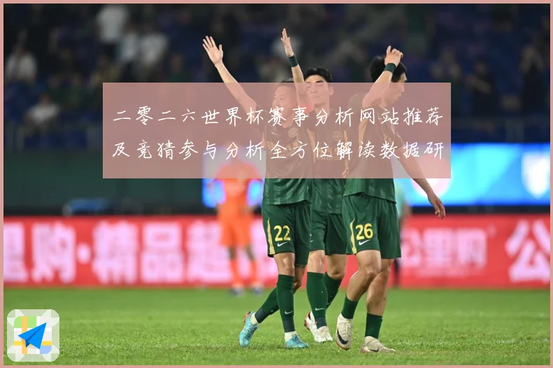 二零二六世界杯赛事分析网站推荐及竞猜参与分析全方位解读数据研判-深度解析