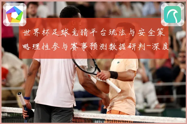 世界杯足球竞猜平台玩法与安全策略理性参与赛事预测数据研判-深度解析