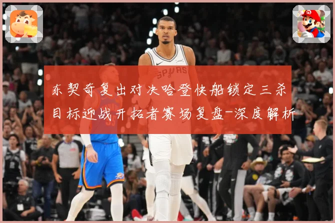 东契奇复出对决哈登快船锁定三杀目标迎战开拓者赛场复盘-深度解析
