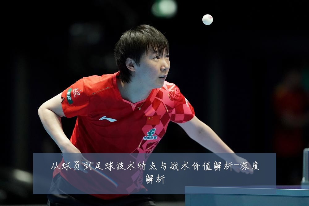 从球员到足球技术特点与战术价值解析-深度解析