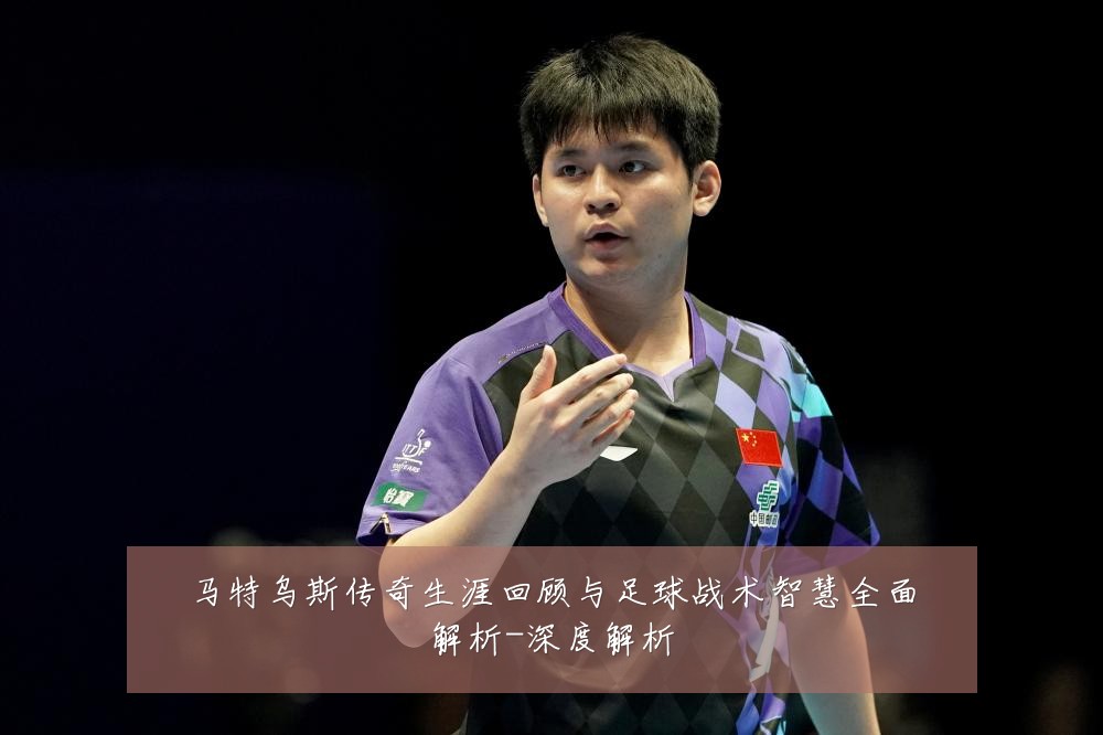 马特乌斯传奇生涯回顾与足球战术智慧全面解析-深度解析