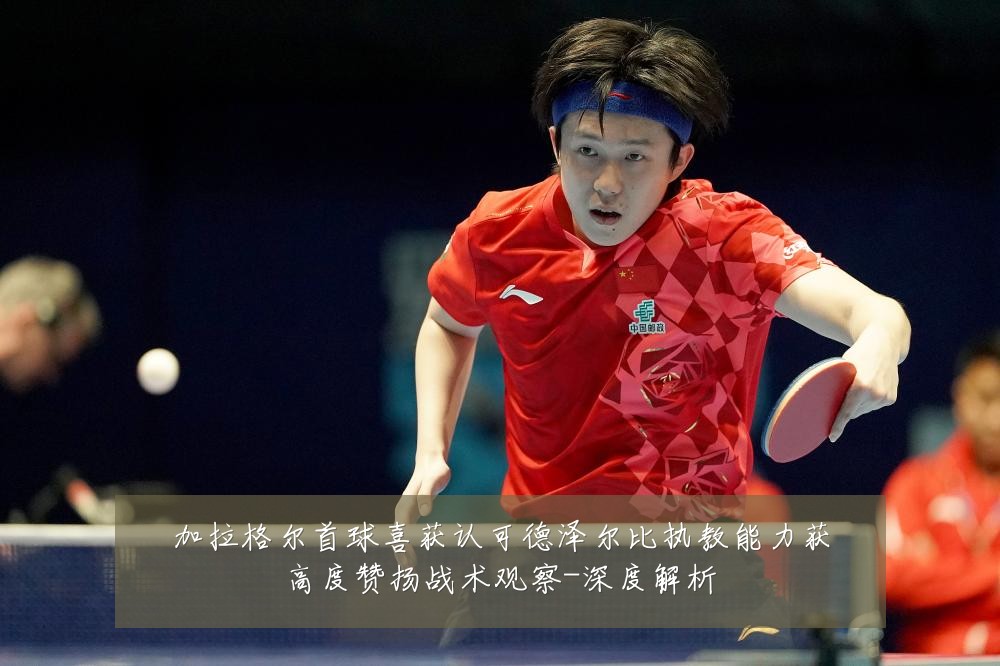 加拉格尔首球喜获认可德泽尔比执教能力获高度赞扬战术观察-深度解析