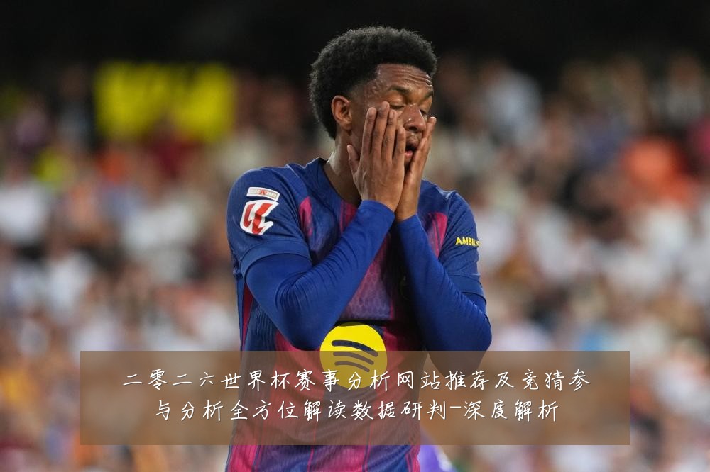 二零二六世界杯赛事分析网站推荐及竞猜参与分析全方位解读数据研判-深度解析