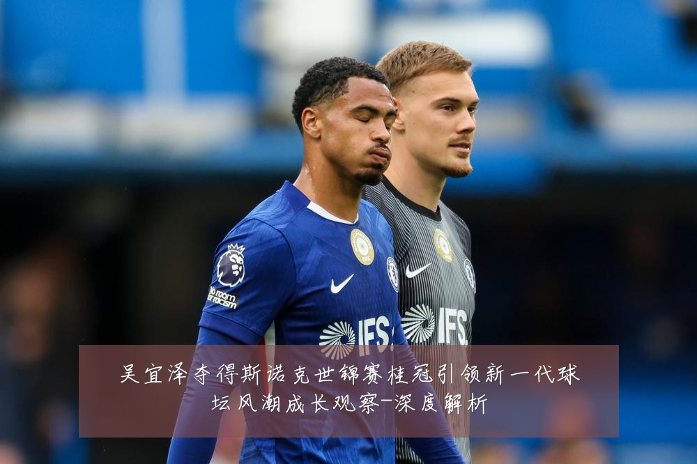 吴宜泽夺得斯诺克世锦赛桂冠引领新一代球坛风潮成长观察-深度解析